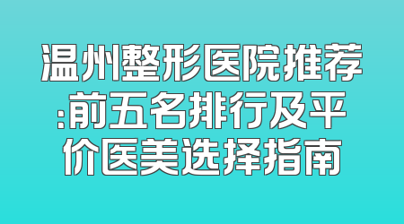 温州整形医院推荐：前五名排行及平价医美选择指南