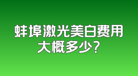 蚌埠激光美白费用大概多少？