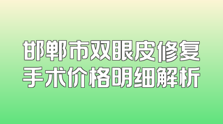 邯郸市双眼皮修复手术价格明细解析