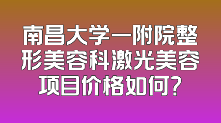 南昌大学一附院整形美容科激光美容项目价格如何？
