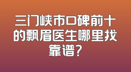 三门峡市口碑前十的飘眉医生哪里找靠谱？