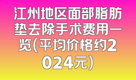 江州地区面部脂肪垫去除手术费用一览（平均价格约2024元）