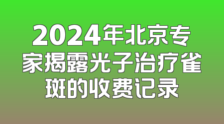 2024年北京专家揭露光子治疗雀斑的收费记录