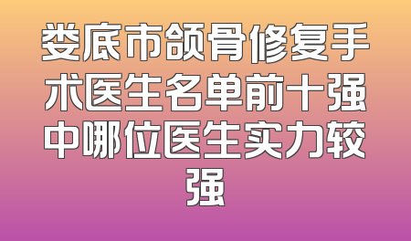 娄底市颌骨修复手术医生名单前十强中哪位医生实力较强