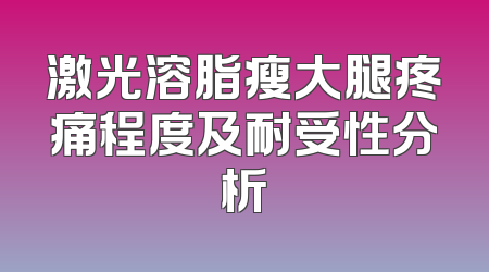 激光溶脂瘦大腿疼痛程度及耐受性分析