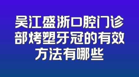 吴江盛浙口腔门诊部烤塑牙冠的有效方法有哪些