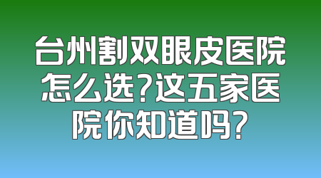 台州割双眼皮医院怎么选？这五家医院你知道吗？