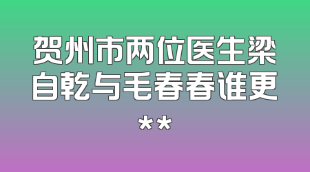 贺州市两位医生梁自乾与毛春春谁更**