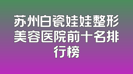 苏州白瓷娃娃整形美容医院前十名排行榜