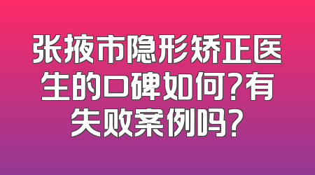 张掖市隐形矫正医生的口碑如何？有失败案例吗？