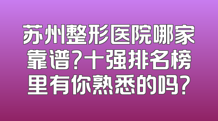 苏州整形医院哪家靠谱？十强排名榜里有你熟悉的吗？