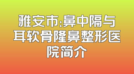雅安市：鼻中隔与耳软骨隆鼻整形医院简介