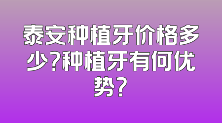 泰安种植牙价格多少？种植牙有何优势？