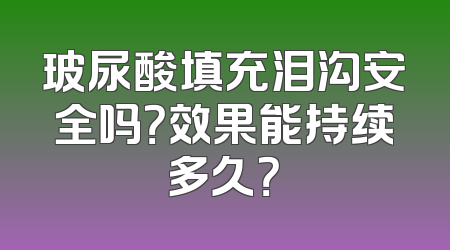 玻尿酸填充泪沟安全吗？效果能持续多久？