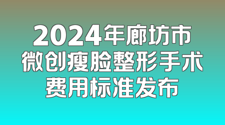 2024年廊坊市微创瘦脸整形手术费用标准发布