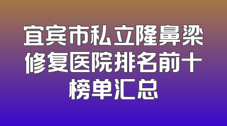 宜宾市私立隆鼻梁修复医院排名前十榜单汇总