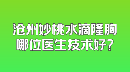 沧州妙桃水滴隆胸哪位医生技术好？