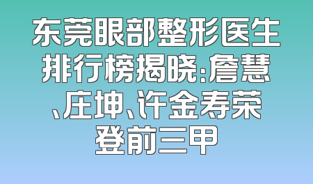 东莞眼部整形医生排行榜揭晓：詹慧、庄坤、许金寿荣登前三甲