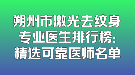 朔州市激光去纹身专业医生排行榜：精选可靠医师名单
