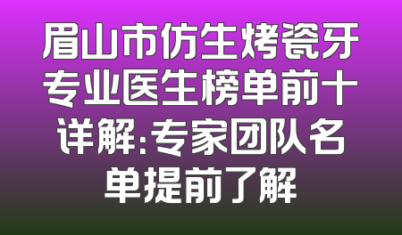 眉山市仿生烤瓷牙专业医生榜单前十详解：专家团队名单提前了解