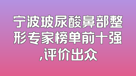 宁波玻尿酸鼻部整形专家榜单前十强，评价出众
