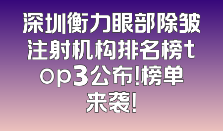 深圳衡力眼部除皱注射机构排名榜top3公布！榜单来袭！