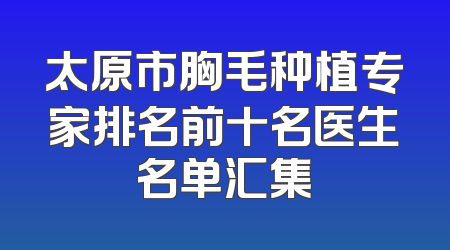 太原市胸毛种植专家排名前十名医生名单汇集