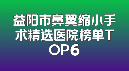 益阳市鼻翼缩小手术精选医院榜单TOP6