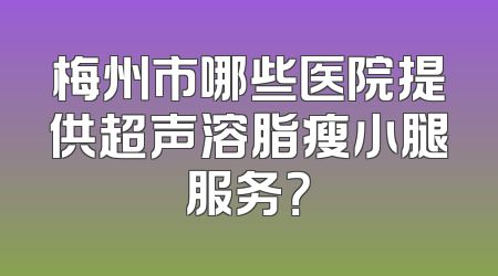 梅州市哪些医院提供超声溶脂瘦小腿服务？