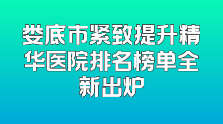 娄底市紧致提升精华医院排名榜单全新出炉