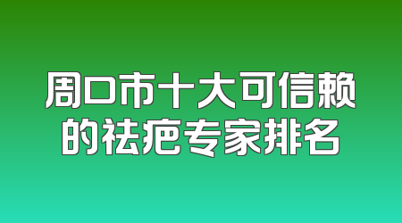 周口市十大可信赖的祛疤专家排名
