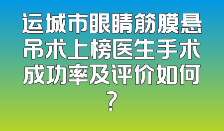 运城市眼睛筋膜悬吊术上榜医生手术成功率及评价如何？