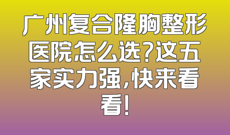 广州复合隆胸整形医院怎么选？这五家实力强，快来看看！