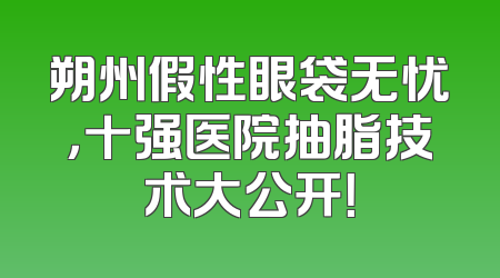 朔州假性眼袋无忧，十强医院抽脂技术大公开！