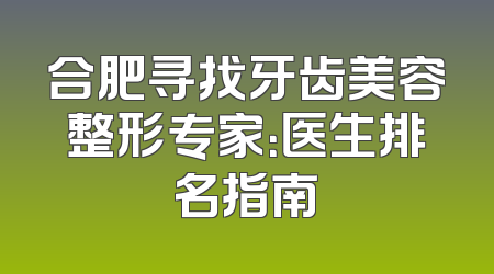 合肥寻找牙齿美容整形专家：医生排名指南