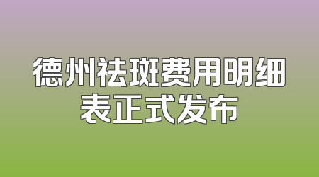 德州祛斑费用明细表正式发布
