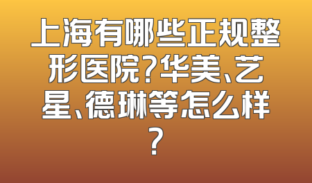 上海有哪些正规整形医院？华美、艺星、德琳等怎么样？