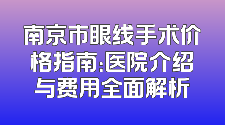 南京市眼线手术价格指南：医院介绍与费用全面解析