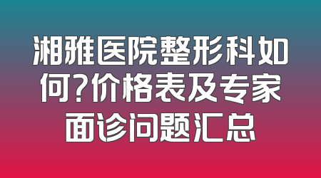 湘雅医院整形科如何？价格表及专家面诊问题汇总