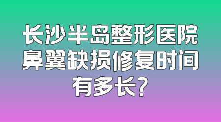长沙半岛整形医院鼻翼缺损修复时间有多长？