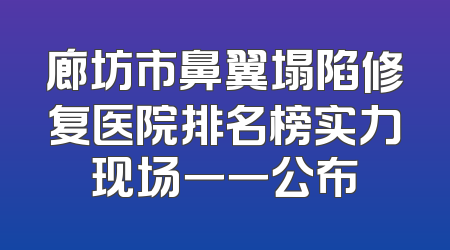 廊坊市鼻翼塌陷修复医院排名榜实力现场一一公布