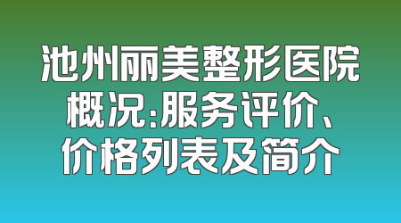 池州丽美整形医院概况：服务评价、价格列表及简介