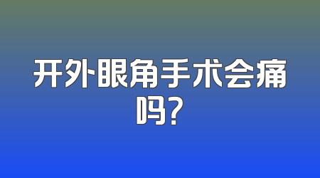 开外眼角手术会痛吗？