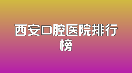 西安口腔医院排行榜