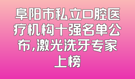 阜阳市私立口腔医疗机构十强名单公布，激光洗牙专家上榜