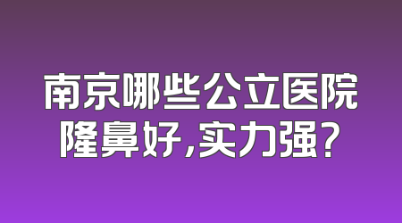 南京哪些公立医院隆鼻好，实力强？