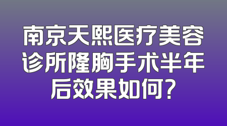 南京天熙医疗美容诊所隆胸手术半年后效果如何？