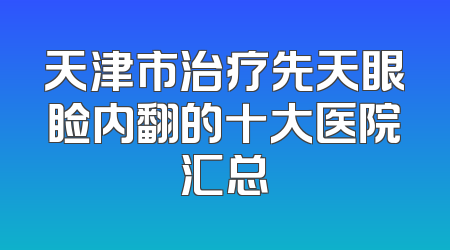 天津市治疗先天眼睑内翻的十大医院汇总