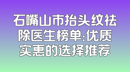石嘴山市抬头纹祛除医生榜单：优质实惠的选择推荐