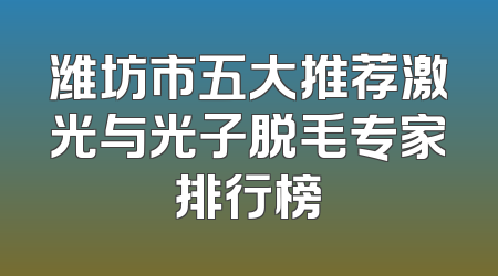 潍坊市五大推荐激光与光子脱毛专家排行榜